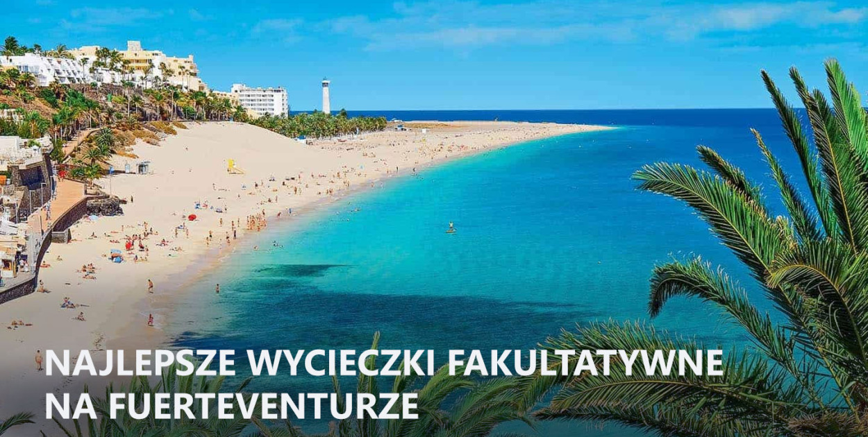 Wycieczki fakultatywne na Fuerteventurze – co warto zobaczyć?